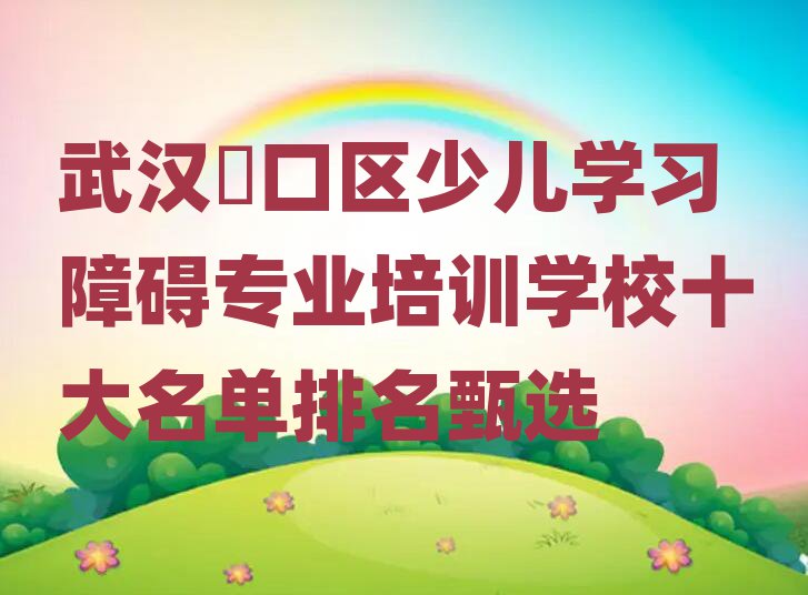 武汉硚口区少儿学习障碍专业培训学校十大名单排名甄选