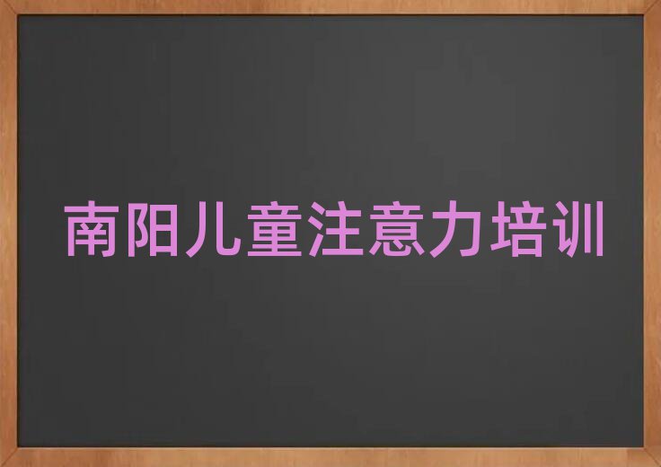 南阳卧龙区学孩子注意力训练哪家好名单总览公布一览表
