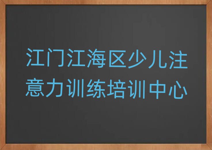 7月江门江海区学少儿注意力训练在哪里学人气排行榜一览表