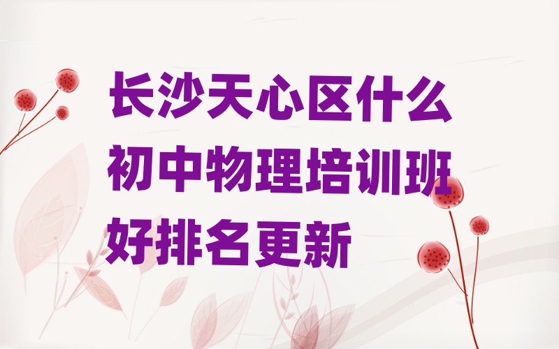 长沙天心区什么初中物理培训班好排名更新
