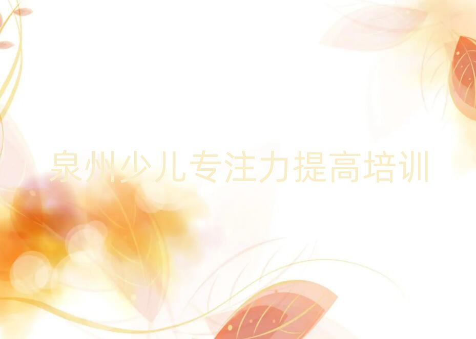 泉州少儿专注力提高培训营排名榜