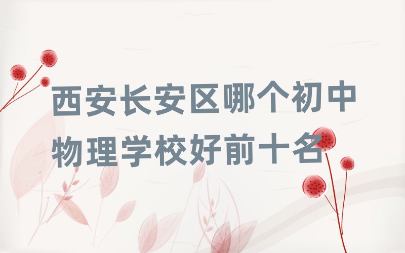 西安长安区哪个初中物理学校好前十名