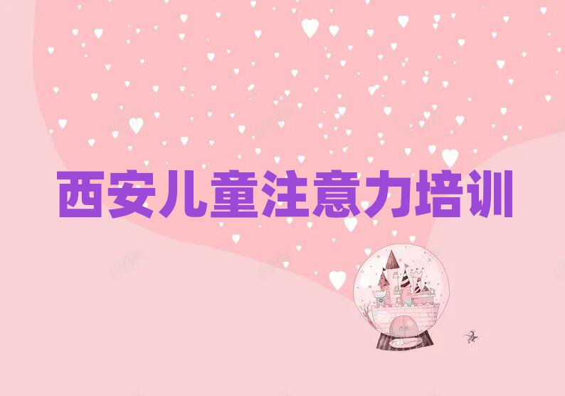 西安鄠邑区学儿童注意力训练到哪里排名更新
