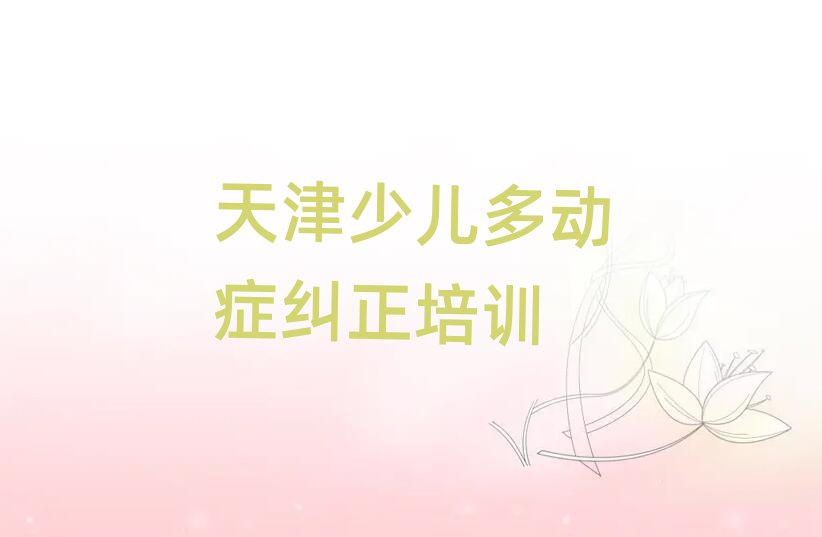天津和平区少儿多动症纠正哪里学十大名单排名甄选