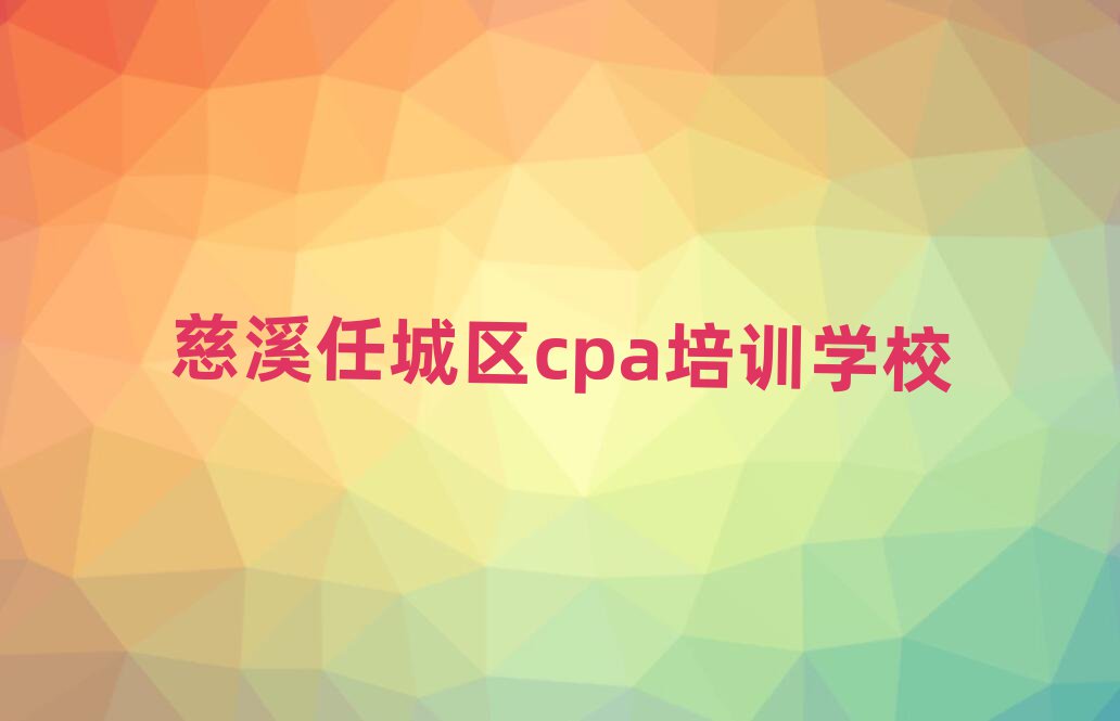 7月慈溪任城区cpa在线培训班口碑排行榜推荐