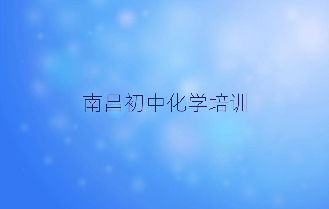 南昌东湖区初中化学专业培训学校人气排行榜一览表