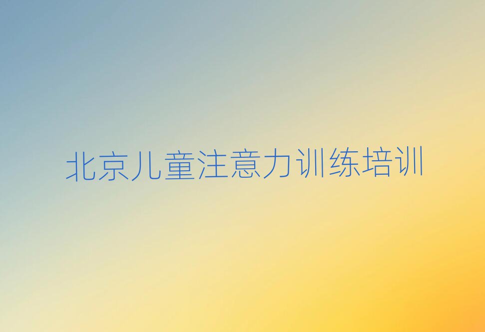 北京石景山区哪里有儿童注意力训练学校值得推荐的名单榜首一览