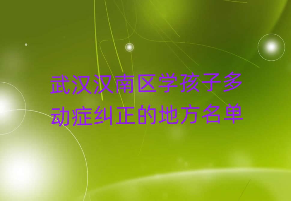 武汉汉南区学孩子多动症纠正的地方名单