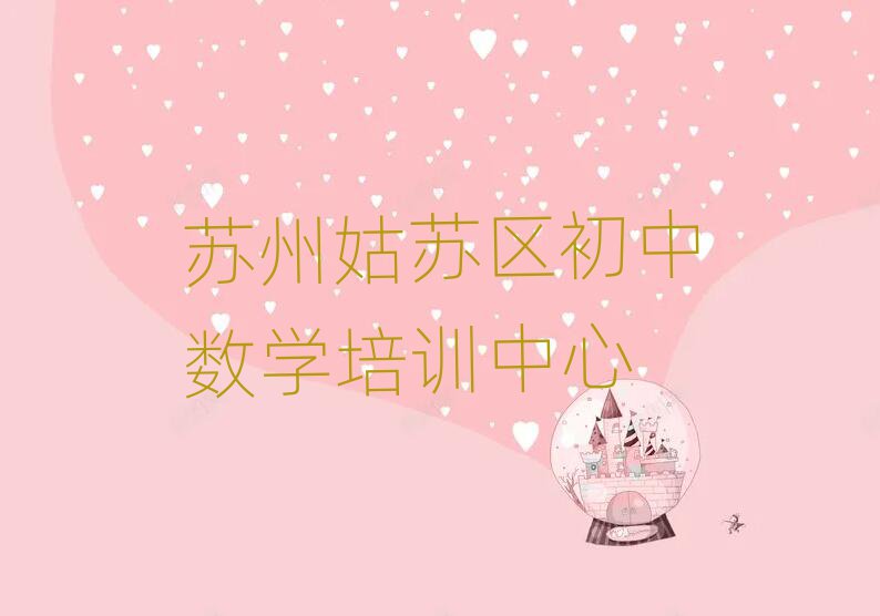 苏州姑苏区在线初中数学培训班本地实力排名一览更新