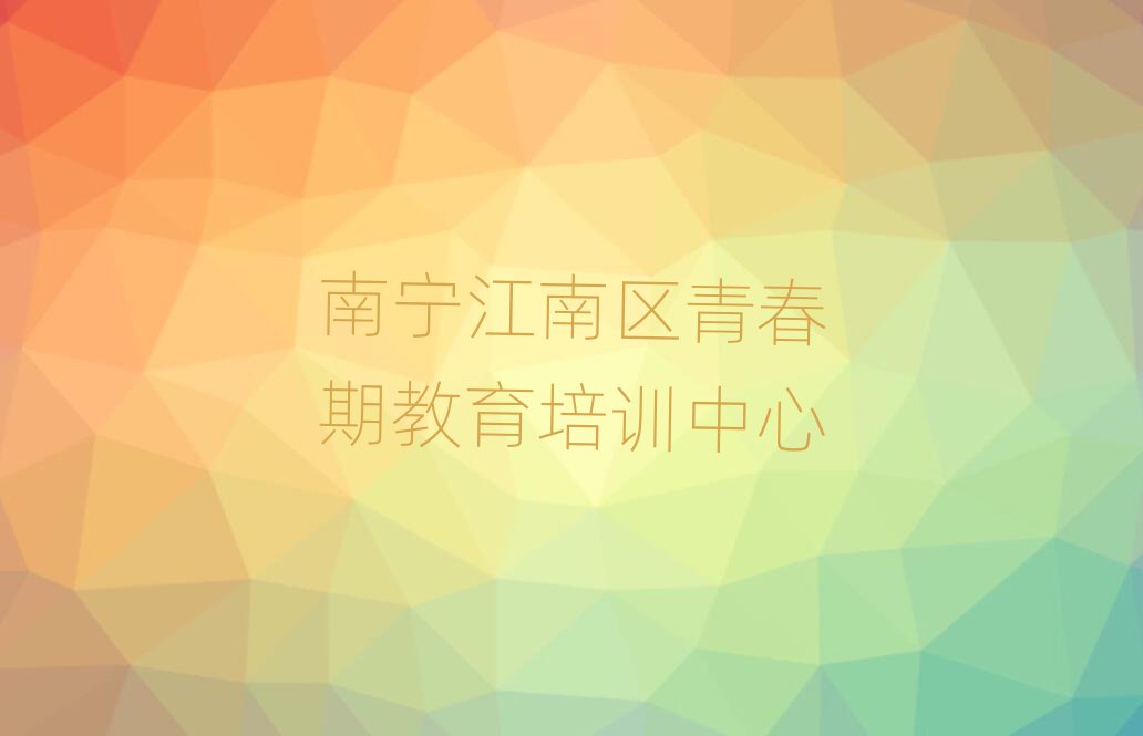 南宁江南区哪里可以学青春期教育名单揭秘一览