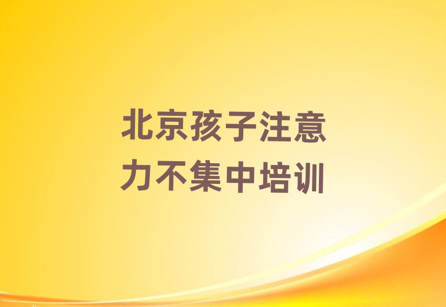 2025北京房山区孩子注意力不集中网络培训top排行榜