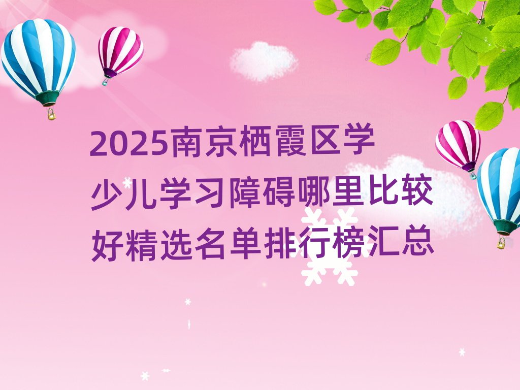 2025南京栖霞区学少儿学习障碍哪里比较好精选名单排行榜汇总