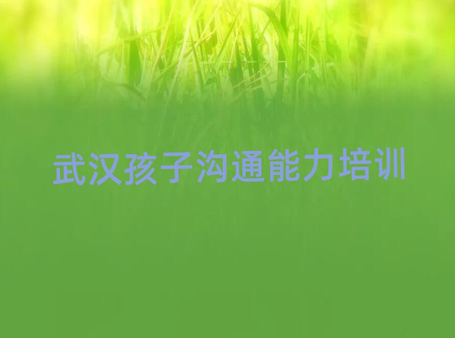 武汉江夏区孩子沟通能力在线课程今日一览公布