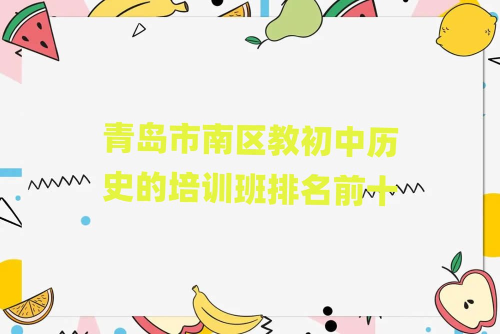 青岛市南区教初中历史的培训班排名前十