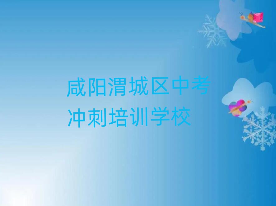 咸阳渭城区学中考冲刺到哪里好名单榜首精选出炉