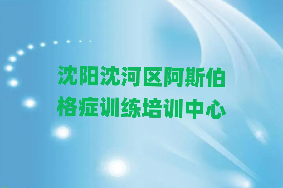 沈阳沈河区学阿斯伯格症训练报班一览