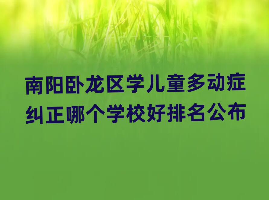 南阳卧龙区学儿童多动症纠正哪个学校好排名公布