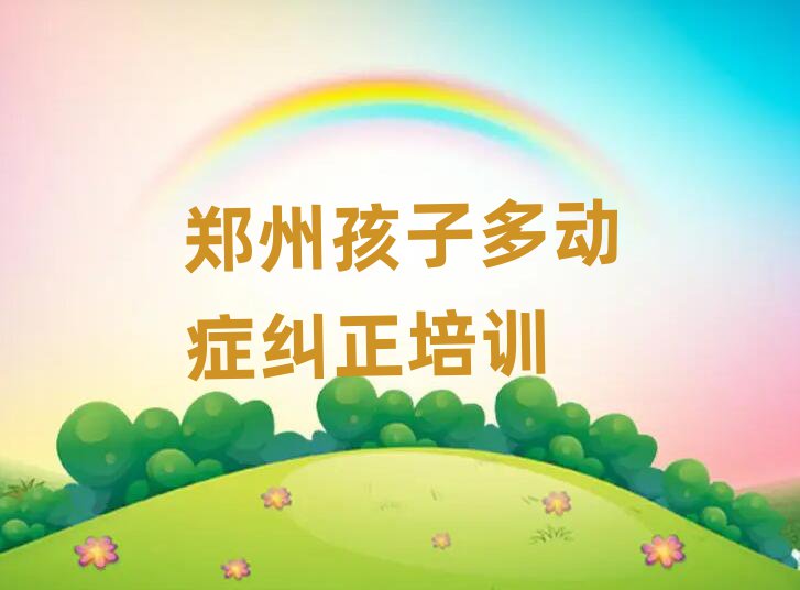 郑州郑东新区比较好的孩子多动症纠正学校榜首今日公布一览