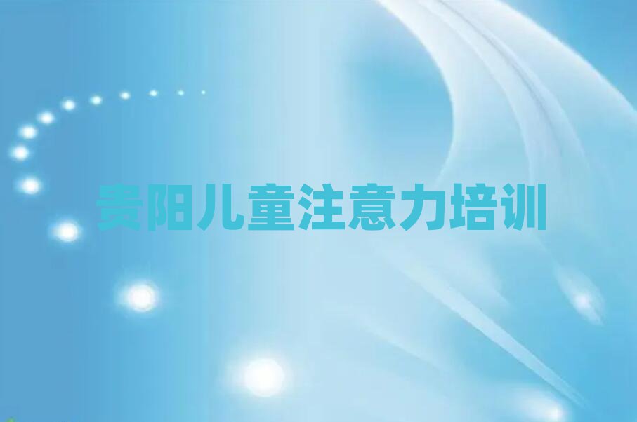 贵阳云岩区在线孩子沟通能力培训班排名近期更新