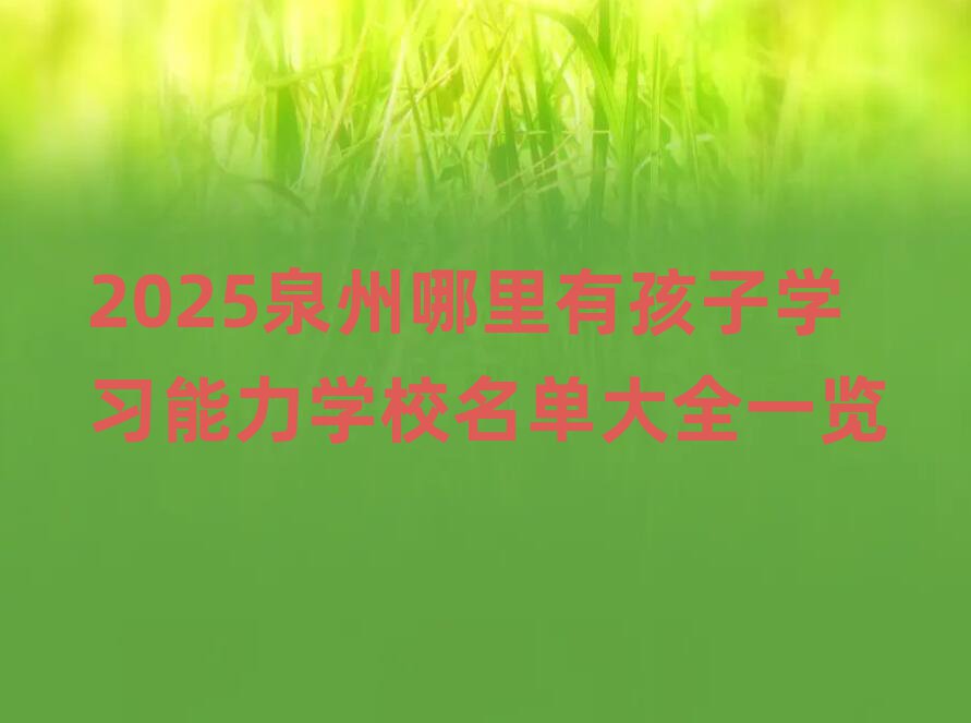 2025泉州哪里有孩子学习能力学校名单大全一览