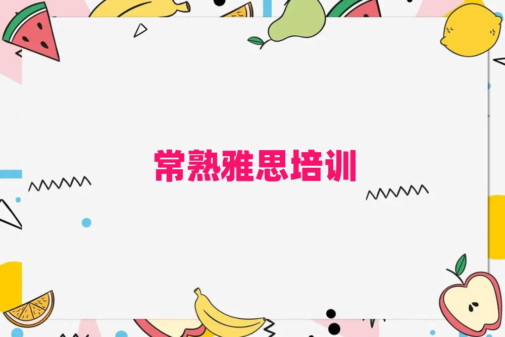 常熟梁园区好的雅思学校榜首揭秘一览详细名单