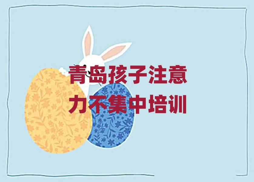 7月青岛即墨区孩子注意力不集中培训学校学费今日一览公布