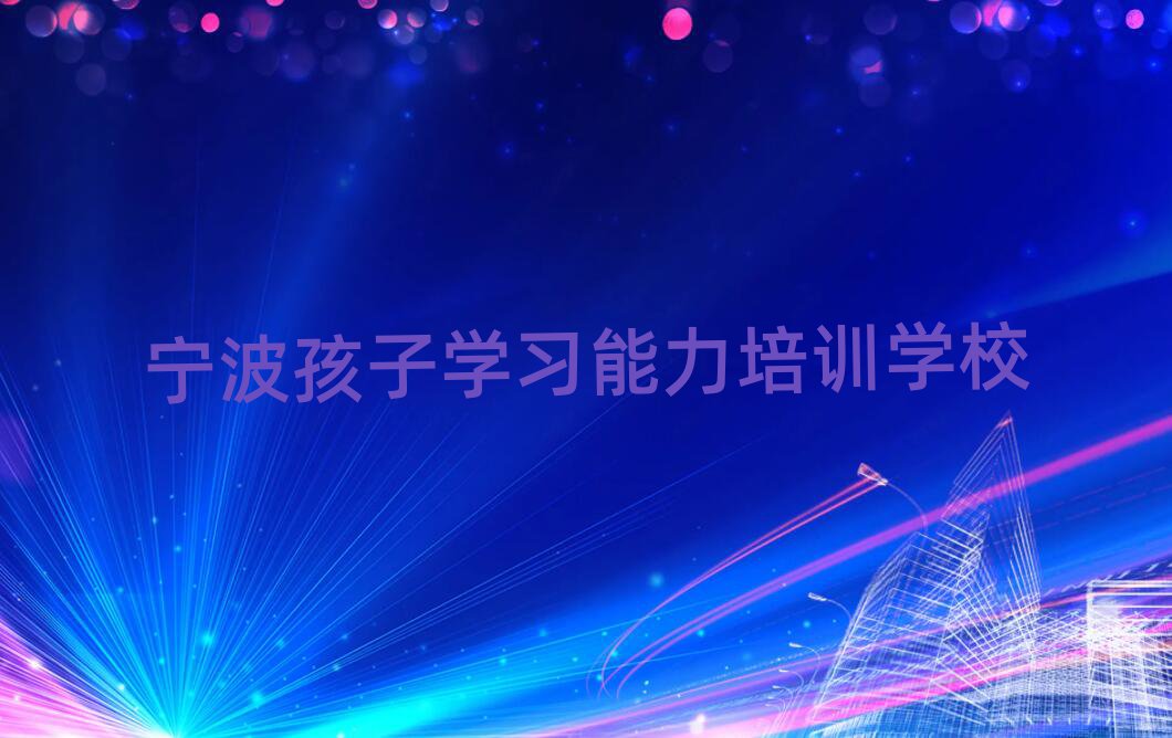 宁波学孩子学习能力那个学校好排名近期更新